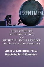 RESENTMENTS, SECULAR ETHICS, and ARTIFICIAL INTELLIGENCE, And Protecting Our Democracy