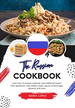 The Russian Cookbook: Learn how to Prepare Authentic and Traditional Recipes, from Appetizers, main Dishes, Soups, Sauces to Beverages, Desserts, and more