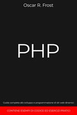 PHP: Guida Completa allo Sviluppo e Programmazione di Siti Web Dinamici. Contiene Esempi di Codice ed Esercizi Pratici.