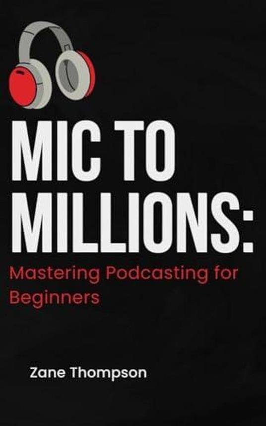 Mic to Millions: Mastering Podcasting for Beginners