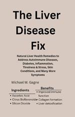 The Liver Disease Fix: Natural Liver Health Remedies to Address Autoimmune Diseases, Diabetes, Inflammation, Tiredness & Stress, Skin Conditions, and Many More Symptoms