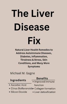 The Liver Disease Fix: Natural Liver Health Remedies to Address Autoimmune Diseases, Diabetes, Inflammation, Tiredness & Stress, Skin Conditions, and Many More Symptoms - Michael M Gagne - cover