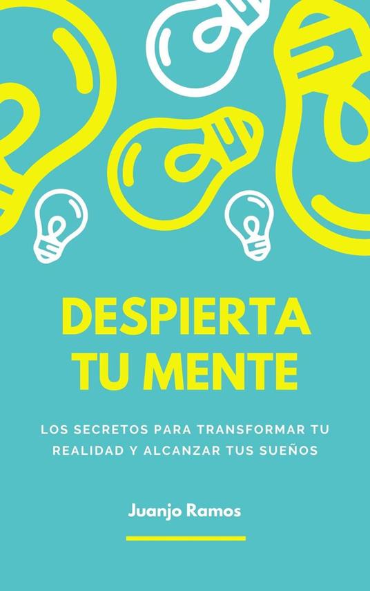 Despierta tu mente: los secretos para transformar tu realidad y alcanzar tus sueños