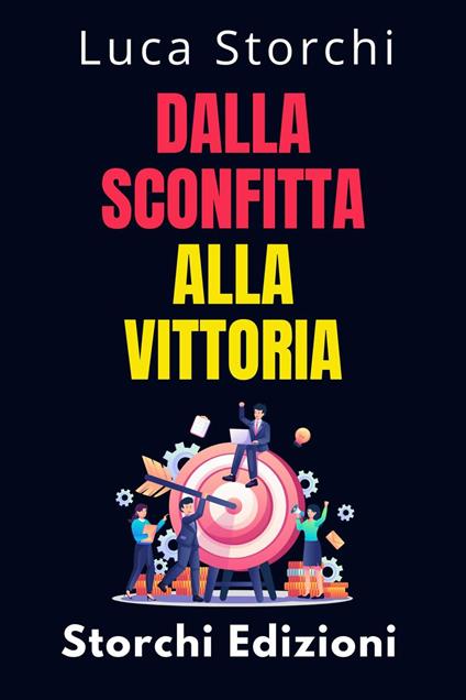 Dalla Sconfitta Alla Vittoria - Cosa Ci Insegna Lo Sport Sulla Disciplina E Sulla Perseveranza - Storchi Edizioni,Luca Storchi - ebook