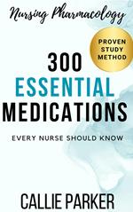 Nursing Pharmacology: 300 Essential Medications Every Nurse Should Know