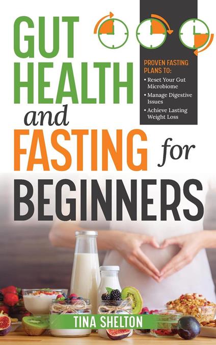 Gut Health and Fasting for Beginners. Proven Fasting Plans to Reset Your Gut Microbiome, Manage Digestive Issues, and Achieve Lasting Weight Loss.