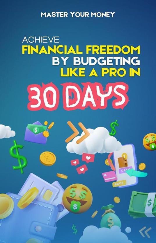 Master Your Money: Achieve Financial Freedom by Budgeting Like a Pro in 30 Days