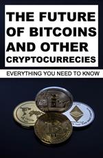 The Future Of Bitcoins And Other Cryptocurrencies: Everything You Need To Know