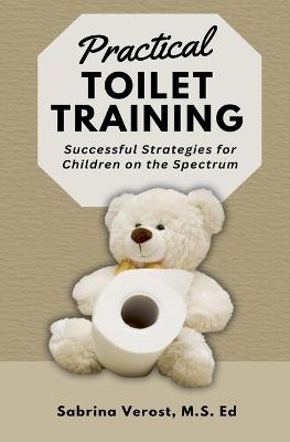 Practical Toilet Training: Successful Strategies for Children on the Spectrum - Sabrina M S Ed Verost - cover