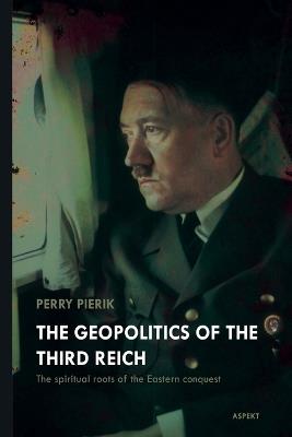 The Geopolitics of the Third Reich - Perry Pierik - cover