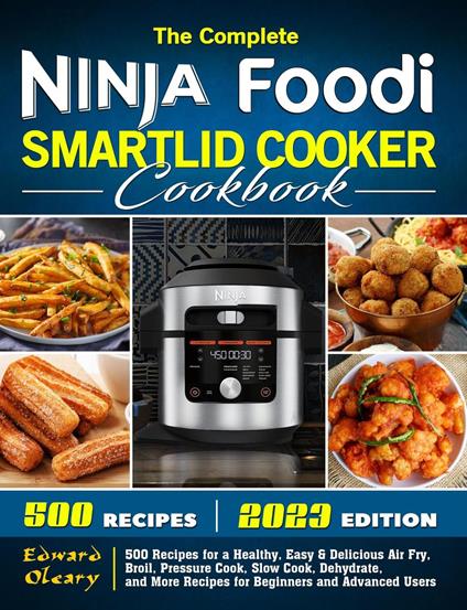 The Complete Ninja Foodi Smartlid Cooker Cookbook: 500 Recipes for a Healthy, Easy & Delicious Air Fry, Broil, Pressure Cook, Slow Cook, Dehydrate, and More Recipes for Beginners and Advanced Users