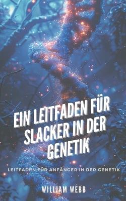 Ein Leitfaden f?r Slacker in der Genetik: Leitfaden f?r Anf?nger in der Genetik - William Webb - cover