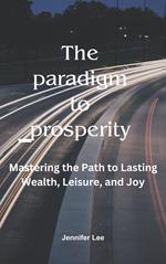 The Paradigm to Prosperity: Mastering the Path to Lasting Wealth, Leisure and joy