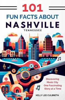 101 Fun Facts About Nashville, TN: Discovering Music City One Fascinating Story at a Time - Kelly Lee Culbreth - cover