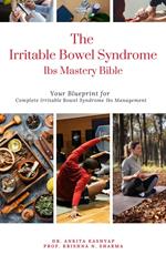 The Irritable Bowel Syndrome Ibs Mastery Bible: Your Blueprint for Complete Irritable Bowel Syndrome Ibs Management