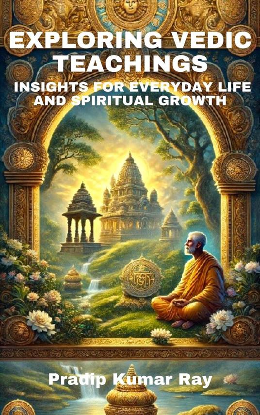 Exploring Vedic Teachings : Insights for Everyday Life and Spiritual Growth