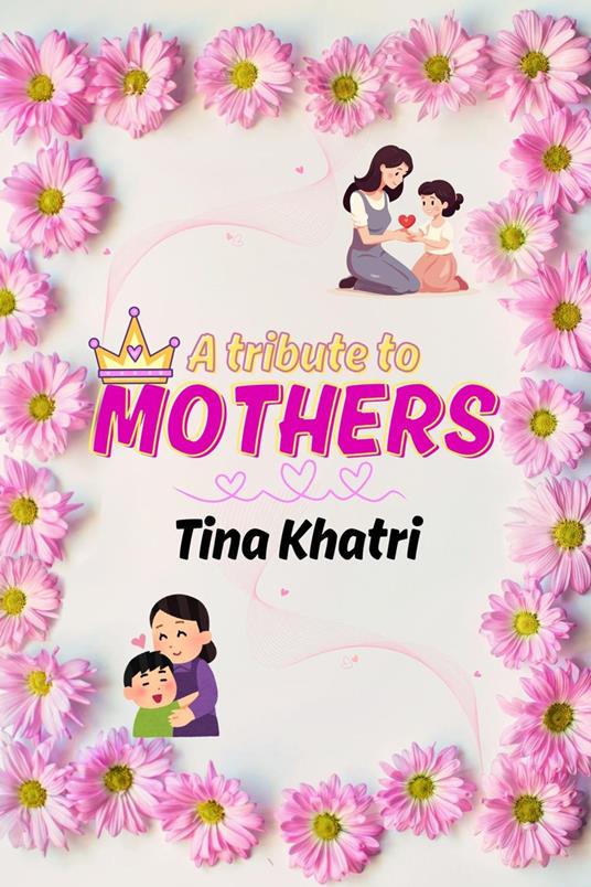 A tribute to Mothers by Tina Khatri