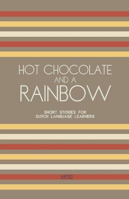 Hot Chocolate And A Rainbow: Short Stories for Dutch Language Learners - Artici Bilingual Books - cover