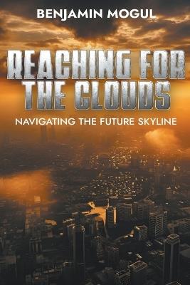 Reaching for the Clouds Navigating the Future Skyline - Benjamin Mogul - cover