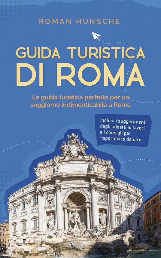 Guida turistica di Roma: La guida turistica perfetta per un soggiorno indimenticabile a Roma: inclusi i suggerimenti degli addetti ai lavori e i consigli per risparmiare denaro - Roman Hünsche - ebook