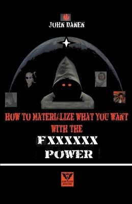 How to Materialize What You Want With The Fxxxxxx Power - John Danen - cover