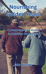 Nourishing Golden Years: A Comprehensive Guide to Nutrition for Seniors