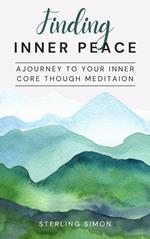Finding Inner Peace - A Journey To Your Inner Core Through Meditation