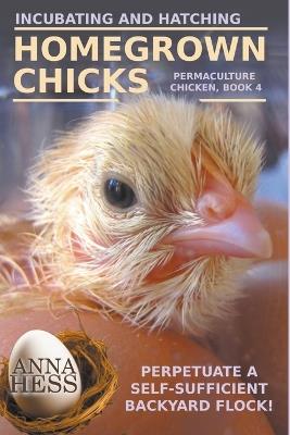 Incubating and Hatching Homegrown Chicks - Anna Hess - cover