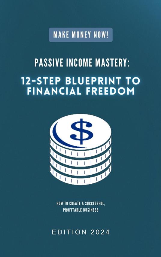 Passive Income Mastery: 12-Step Blueprint to Financial Freedom