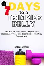 7 Days to a Trimmer Belly : Get Rid of Your Pounds, Repair Your Digestive System, and Experience a Lighter, Younger you