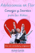 Adolescencia en Flor: Consejos y Secretos para las Niñas. Del autodescubrimiento al amor propio: Un camino iluminador para convertir los desafíos en oportunidades y vivir con valentía y alegría.