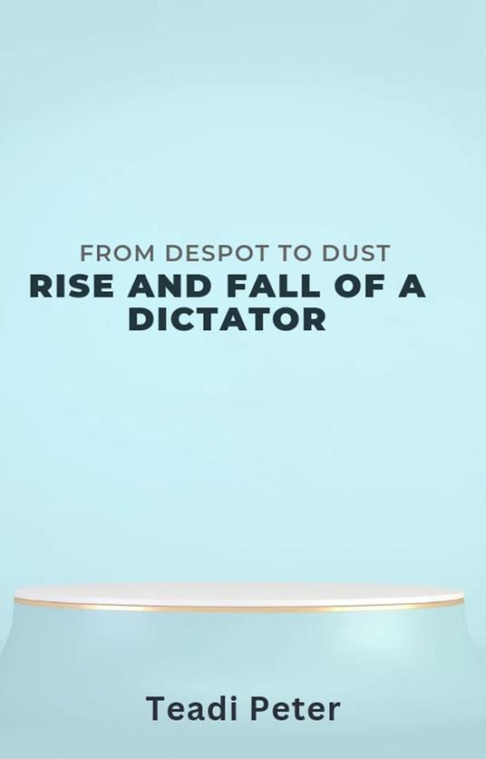 From Despot To Dust :The Rise and Fall of A Dictator