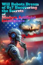 Will Robots Dream of Us? Uncovering the Secrets of Modern Artificial Intelligence