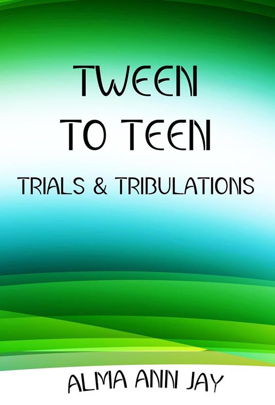 Tween to Teen, Trials & Tribulations - Alma Ann Jay - ebook