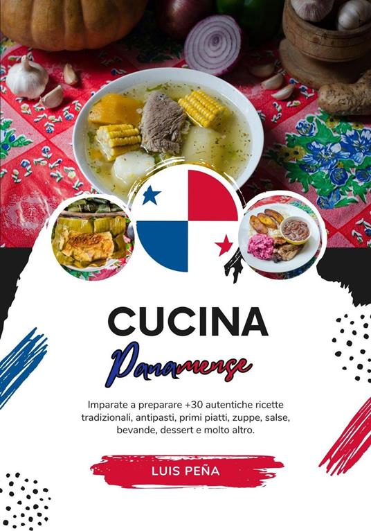 Cucina Panamense: Imparate a Preparare +30 Autentiche Ricette Tradizionali, Antipasti, Primi Piatti, Zuppe, Salse, Bevande, Dessert e Molto Altro - Luis Peña - ebook