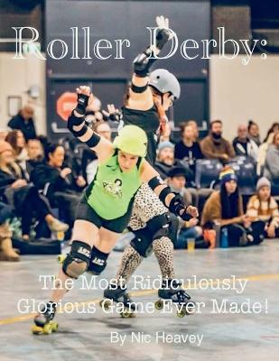 Roller Derby: The Most Ridiculously Glorious Game Ever Made - Nic Heavey - cover