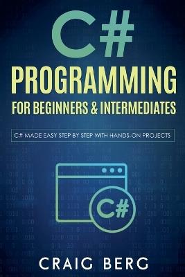 C# Programming For Beginners & Intermediates - Craig Berg - cover