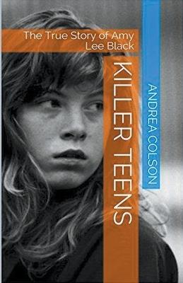 Killer Teens The True Story of Amy Lee Black - Andrea Colson - cover