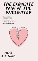 The Exquisite Pain of the Unrequited: Poems