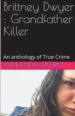 Brittney Dwyer: Grandfather Killer An Anthology of True Crime - Amanda Storm - cover