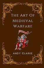 The Art of Medieval Warfare: Strategies, Tactics, and Weapons of the Battlefield