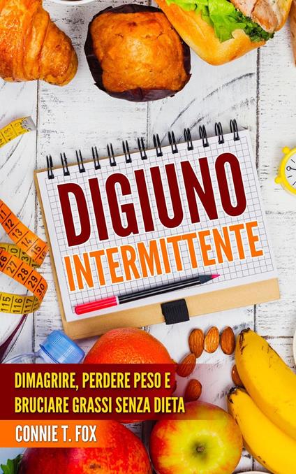 Digiuno Intermittente: Dimagrire, Perdere Peso e Bruciare Grassi Senza Dieta - Connie T. Fox - ebook