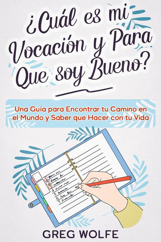 ¿Cuál es mi Vocación y Para Que soy Bueno?: Una Guía para Encontrar tu Camino en el Mundo y Saber que Hacer con tu Vida