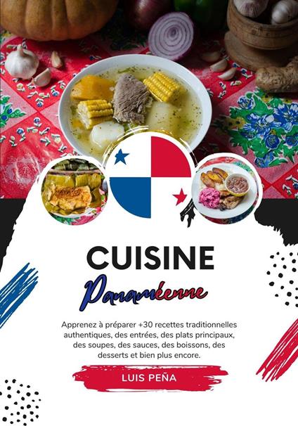 Cuisine Panaméenne: Apprenez à Préparer +30 Recettes Traditionnelles Authentiques, des Entrées, des Plats Principaux, des Soupes, des Sauces, des Boissons, des Desserts et bien plus Encore