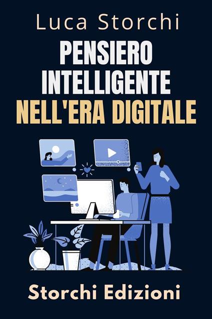 Pensiero Intelligente Nell'era Digitale - Strategie Per Prendere Decisioni Intelligenti In Un Mondo Connesso - Storchi Edizioni,Luca Storchi - ebook