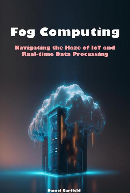 Fog Computing: Navigating the Haze of IoT and Real-time Data Processing