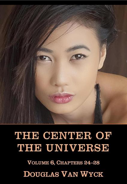 The Center of the Universe: Volume 6, Chapters 24-28