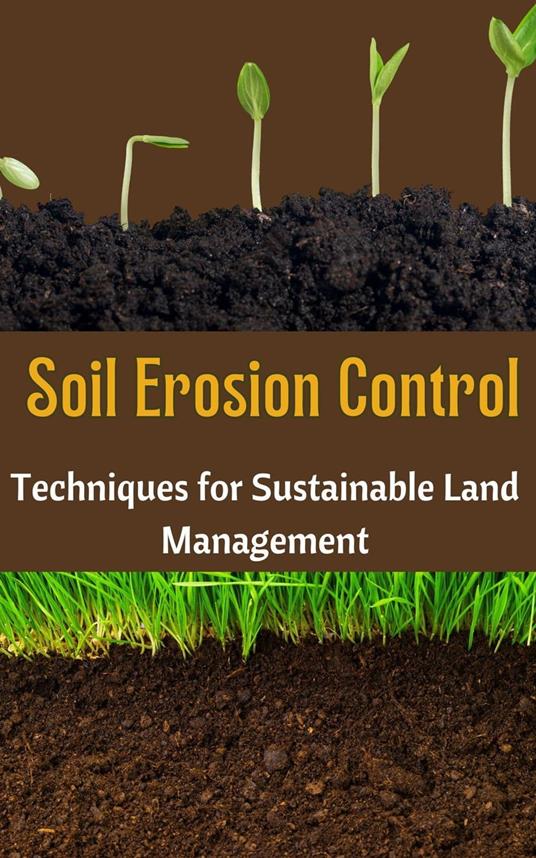 Soil Erosion Control : Techniques for Sustainable Land Management
