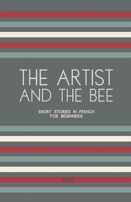 The Artist And The Bee: Short Stories in French for Beginners - Artici Bilingual Books - cover