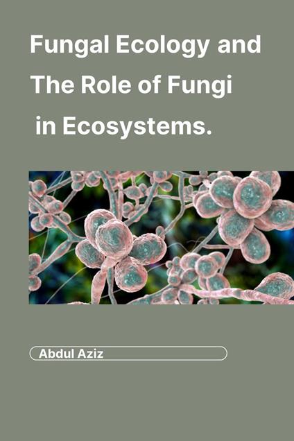 Fungal Ecology and The Role of Fungi in Ecosystems. - Aleenash,Abdul Aziz - ebook